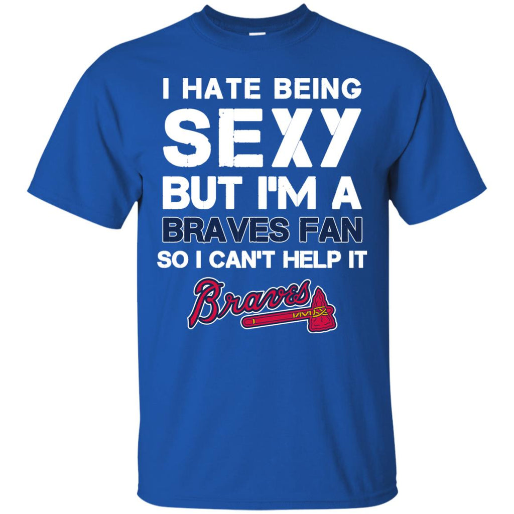 I Hate Being Sexy But I'm Fan So I Can't Help It Atlanta Braves