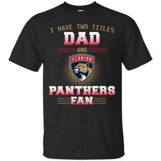 I Have Two Titles Dad And Florida Panthers Fan T Shirts