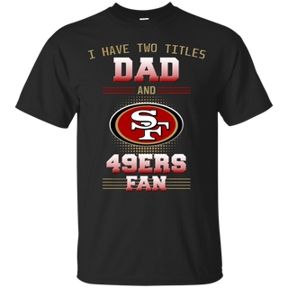 I Have Two Titles Dad And San Francisco 49ers Tshirt For Lovers