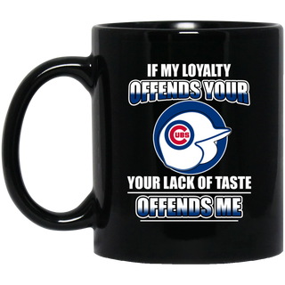 My Loyalty And Your Lack Of Taste Chicago Cubs Mugs