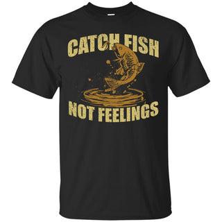 Catch Fish Not Feelings T Shirts
