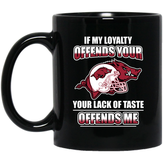My Loyalty And Your Lack Of Taste Arkansas Razorbacks Mugs