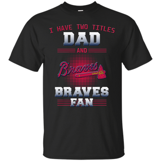 I Have Two Titles Dad And Atlanta Braves Fan T Shirts