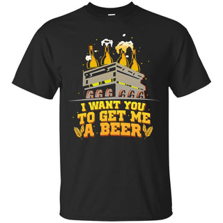 I Want You To Get Me A Beer T Shirts