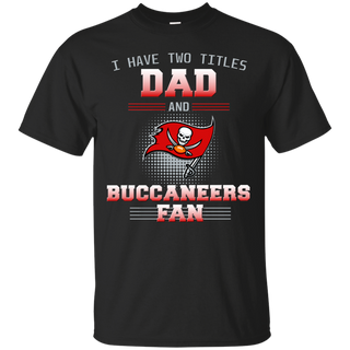 I Have Two Titles Dad And Tampa Bay Buccaneers Fan T Shirts