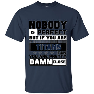 Nobody Is Perfect But If You Are A Titans Fan T Shirts