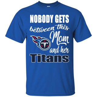 Nobody Gets Between Mom And Her Tennessee Titans T Shirts