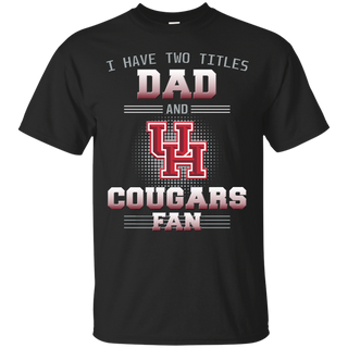 I Have Two Titles Dad And Houston Cougars Fan T Shirts