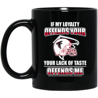 My Loyalty And Your Lack Of Taste Atlanta Falcons Mugs