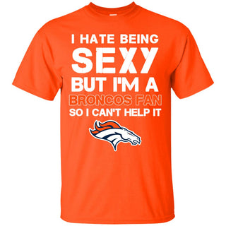 I Hate Being Sexy But I'm Fan So I Can't Help It Denver Broncos Orange T Shirts
