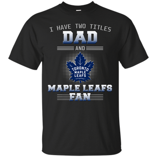 I Have Two Titles Dad And Toronto Maple Leafs Fan T Shirts