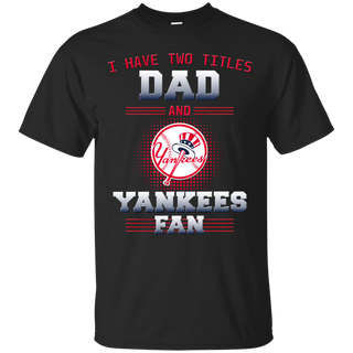 I Have Two Titles Dad And New York Yankees Fan T Shirts