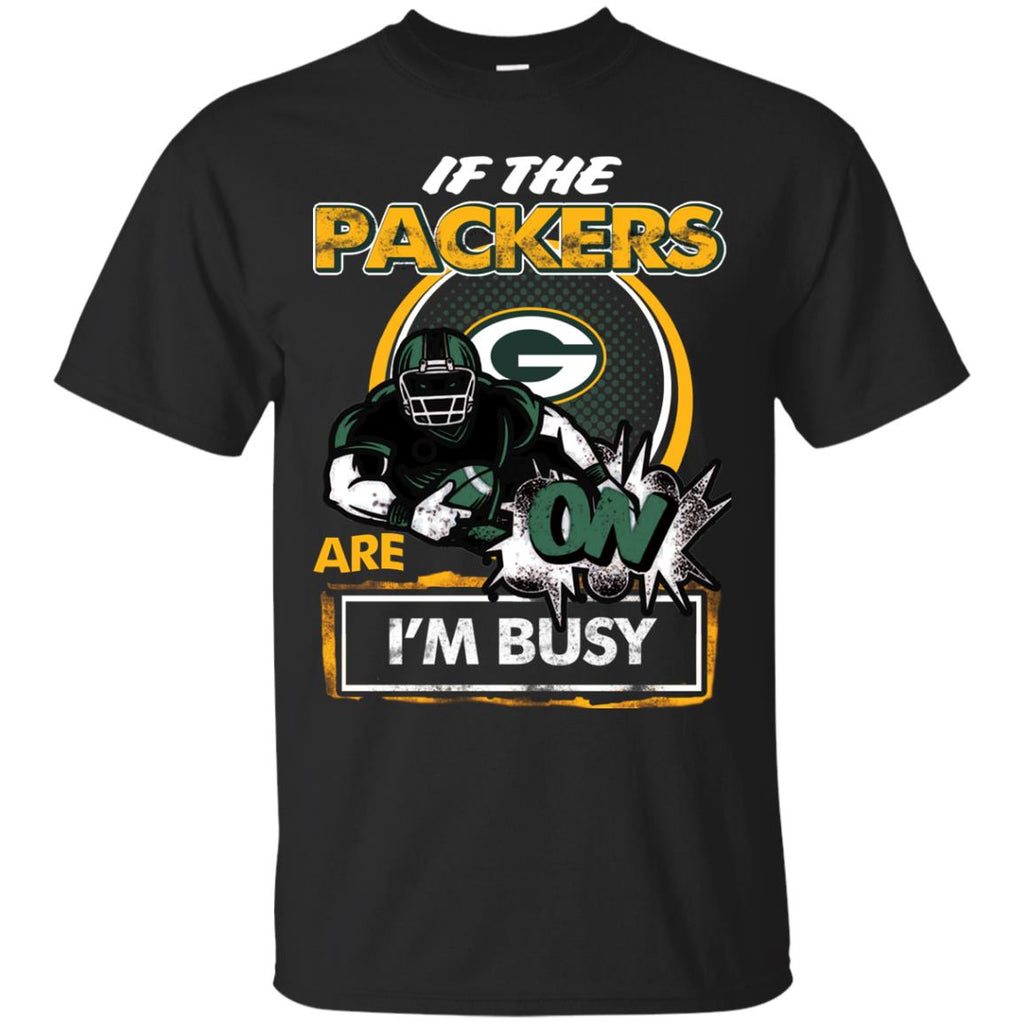 If The Green Bay Packers Are On - I'm Busy T Shirts