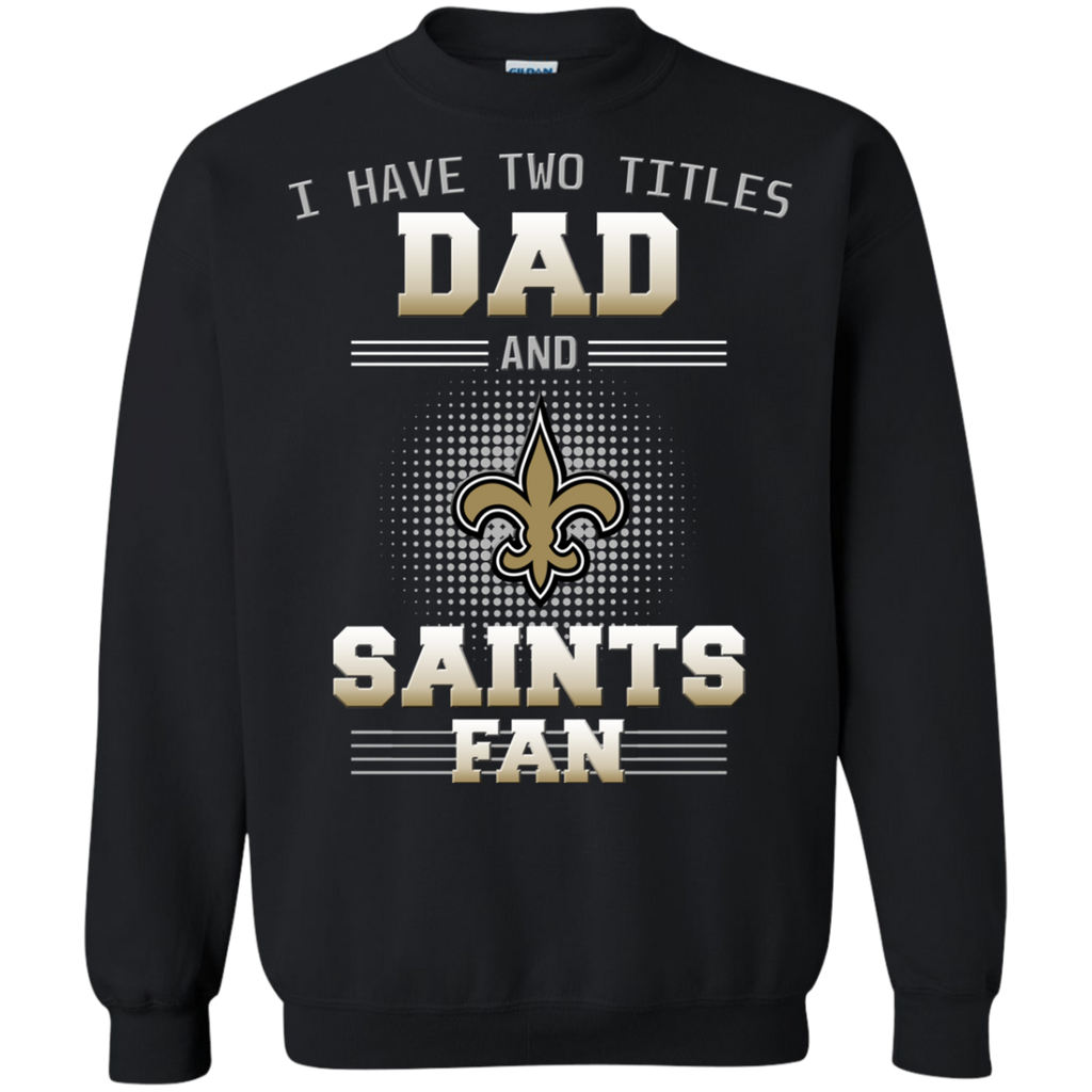 I Have Two Titles Dad And New Orleans Saints Fan T Shirts