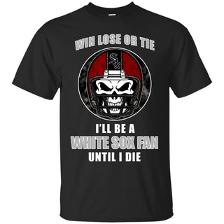Win Lose Or Tie Until I Die I'll Be A Fan Chicago White Sox Black T Shirts