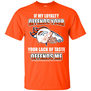 My Loyalty And Your Lack Of Taste Denver Broncos T Shirts