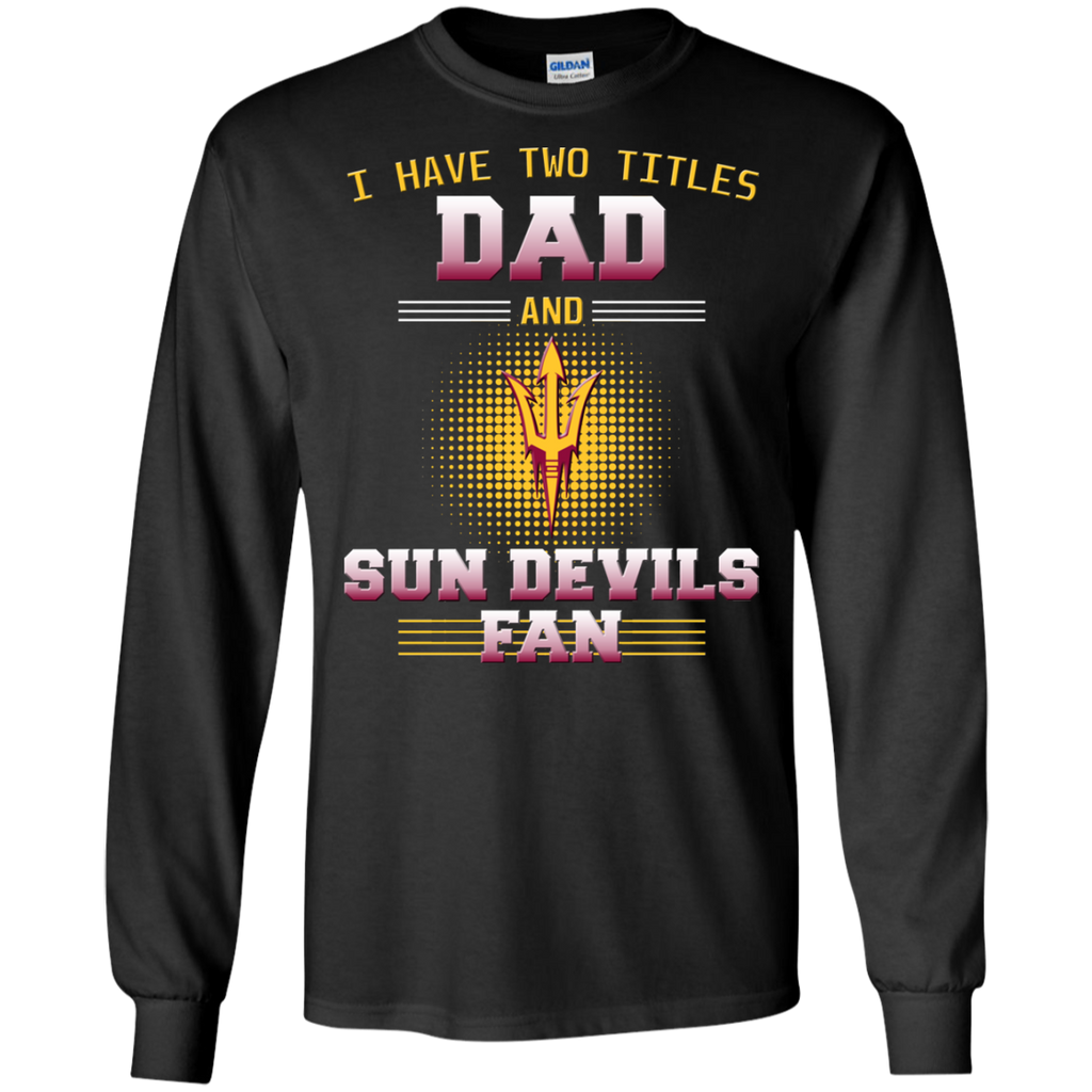 I Have Two Titles Dad And Arizona State Sun Devils Fan T Shirts