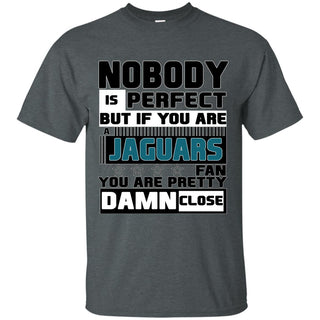 Nobody Is Perfect But If You Are A Jaguars Fan T Shirts