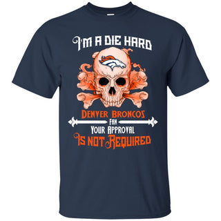 I Am Die Hard Fan Your Approval Is Not Required Denver Broncos T Shirt