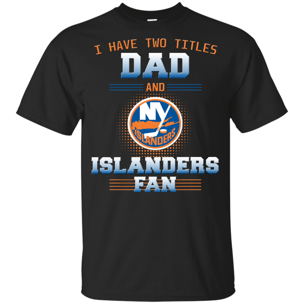 I Have Two Titles Dad And New York Islanders Fan T Shirts