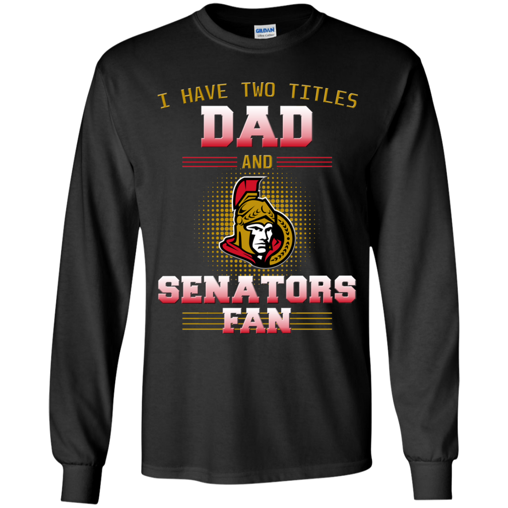 I Have Two Titles Dad And Ottawa Senators Fan T Shirts