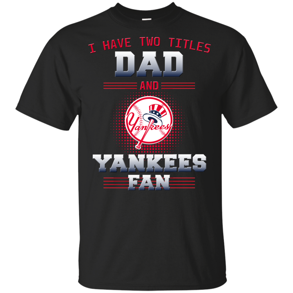 I Have Two Titles Dad And New York Yankees Fan T Shirts