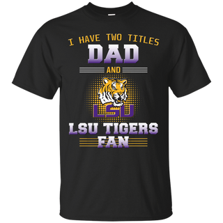 I Have Two Titles Dad And LSU Tigers Fan T Shirts