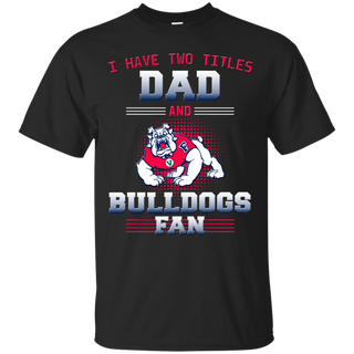 I Have Two Titles Dad And Fresno State Bulldogs Fan T Shirts