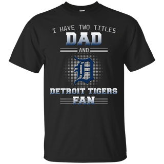 I Have Two Titles Dad And Detroit Tigers Fan T Shirts