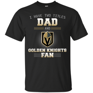 I Have Two Titles Dad And Vegas Golden Knights Fan T Shirts