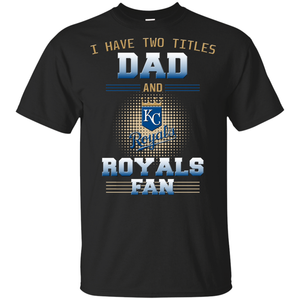 I Have Two Titles Dad And Kansas City Royals Fan T Shirts