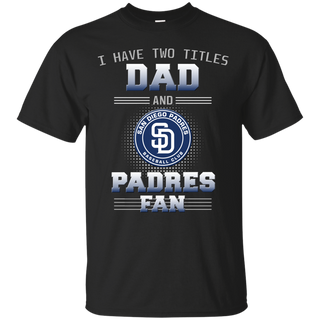 I Have Two Titles Dad And San Diego Padres Fan T Shirts