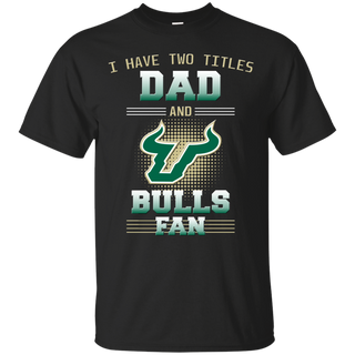 I Have Two Titles Dad And South Florida Bulls Fan T Shirts