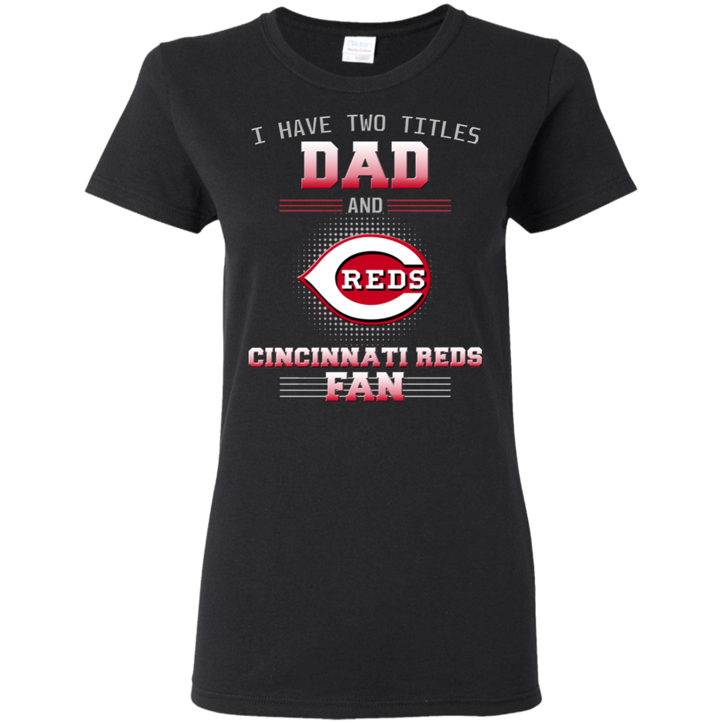 I Have Two Titles Dad And Cincinnati Reds Fan T Shirts