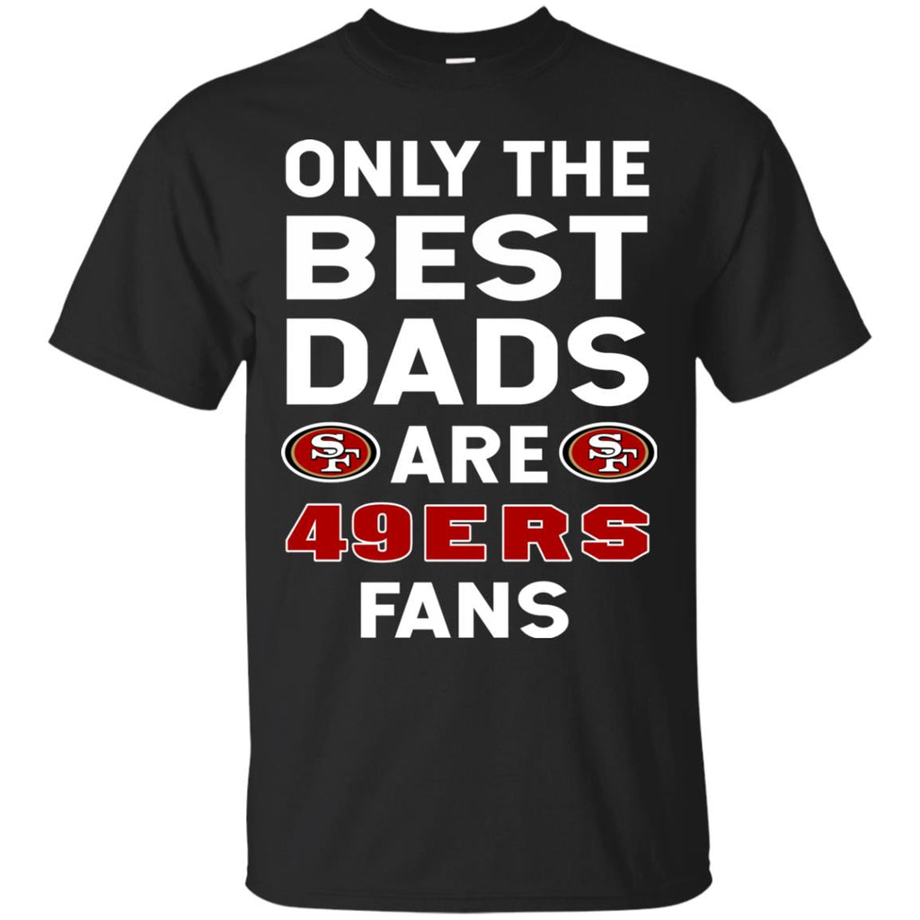 Only The Best Dads Are Fans San Francisco 49ers T Shirt is cool gift – Best  Funny Store