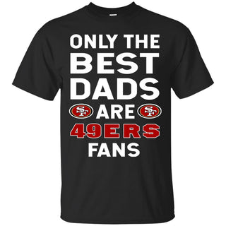 Only The Best Dads Are Fans San Francisco 49ers T Shirt is cool gift