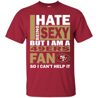 I Hate Being Sexy But I Am A San Francisco 49ers Tshirt For Fans