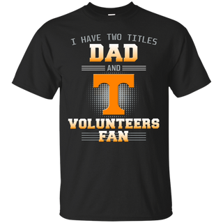 I Have Two Titles Dad And Tennessee Volunteers Fan T Shirts