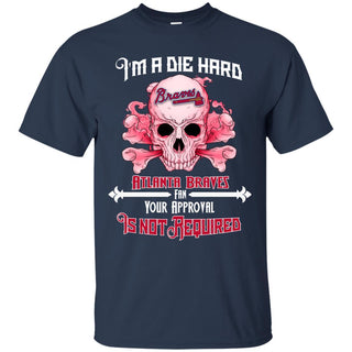 I Am Die Hard Fan Your Approval Is Not Required Atlanta Braves T Shirt