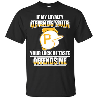 My Loyalty And Your Lack Of Taste Pittsburgh Pirates T Shirts