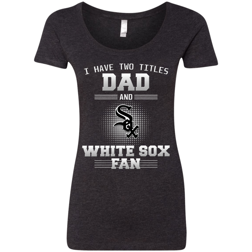 I Have Two Titles Dad And Chicago White Sox Fan T Shirts