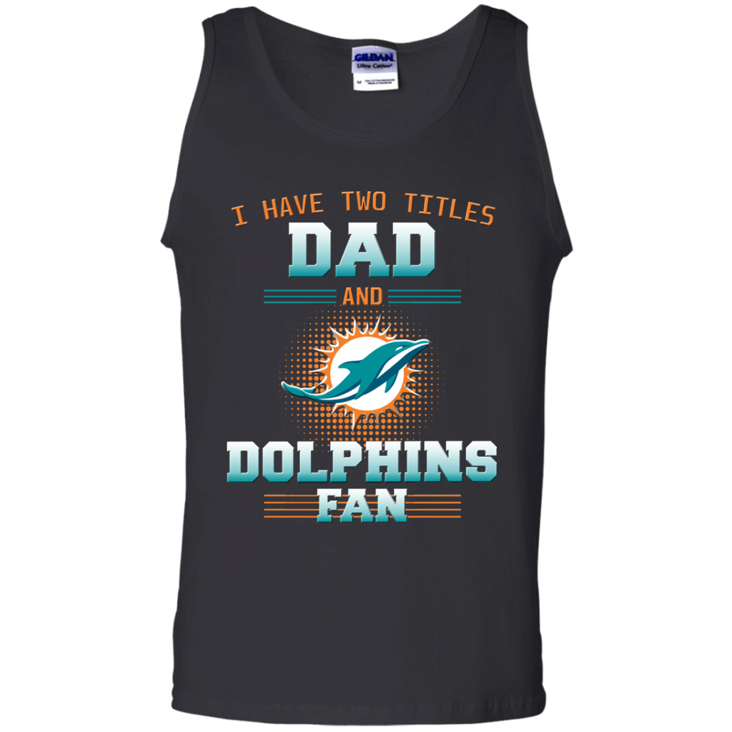 I Have Two Titles Dad And Miami Dolphins Fan T Shirts