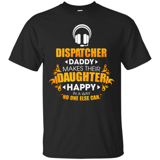 Dispatcher Daddy Makes Their Daughter Happy T Shirts