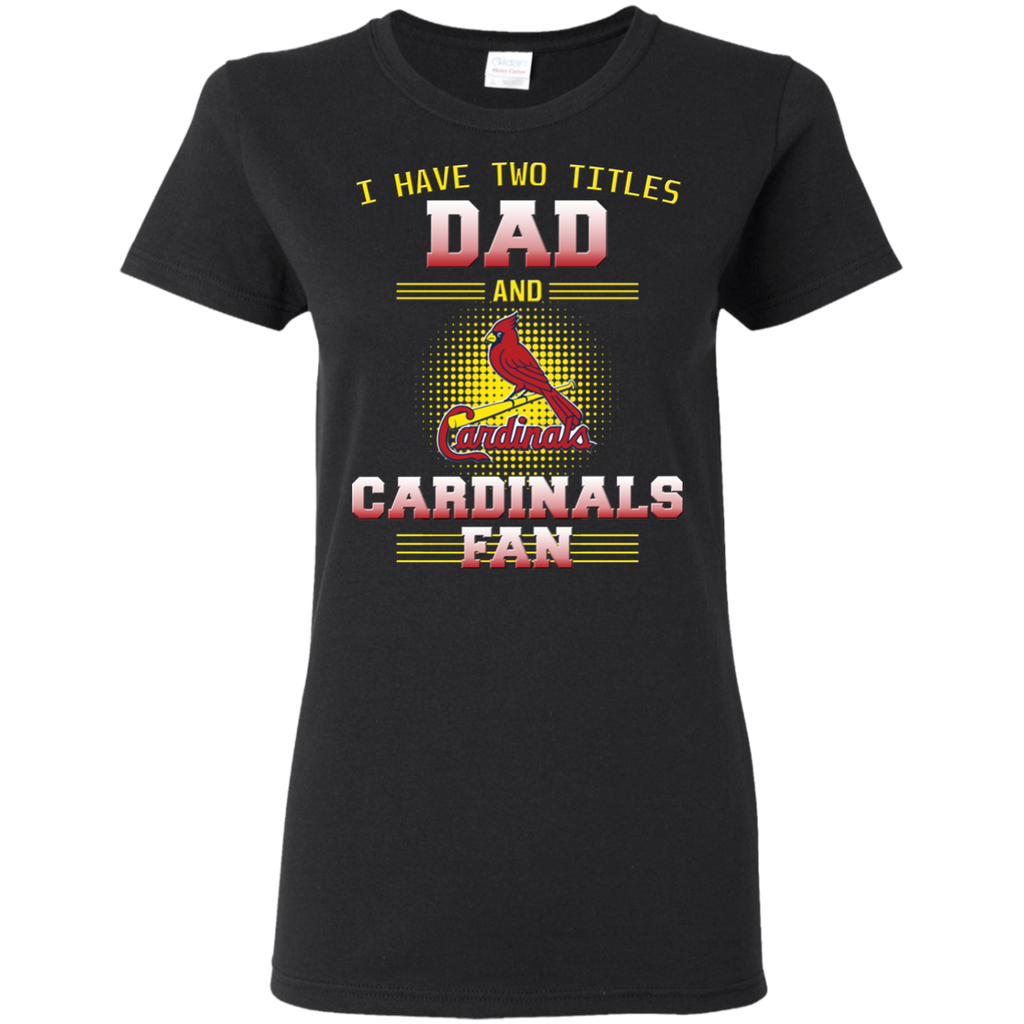 I Have Two Titles Dad And St. Louis Cardinals Fan T Shirts