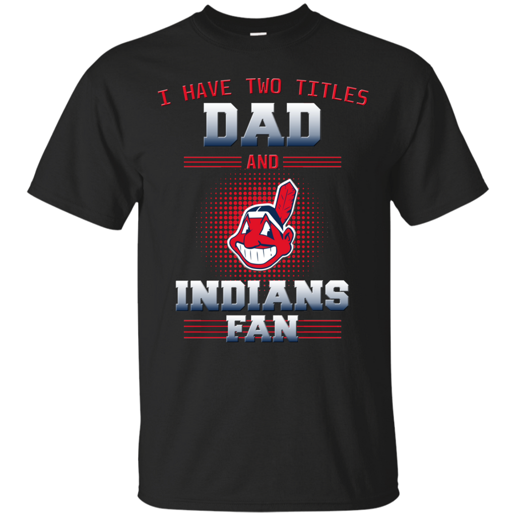 I Have Two Titles Dad And Cleveland Indians Fan T Shirts