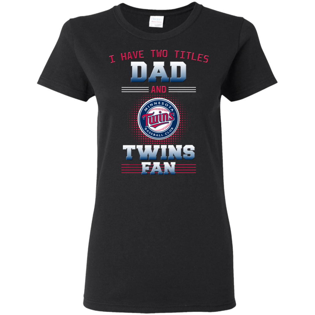 I Have Two Titles Dad And Minnesota Twins Fan T Shirts