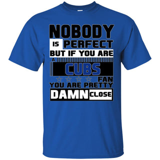 Nobody Is Perfect But If You Are A Cubs Fan T Shirts