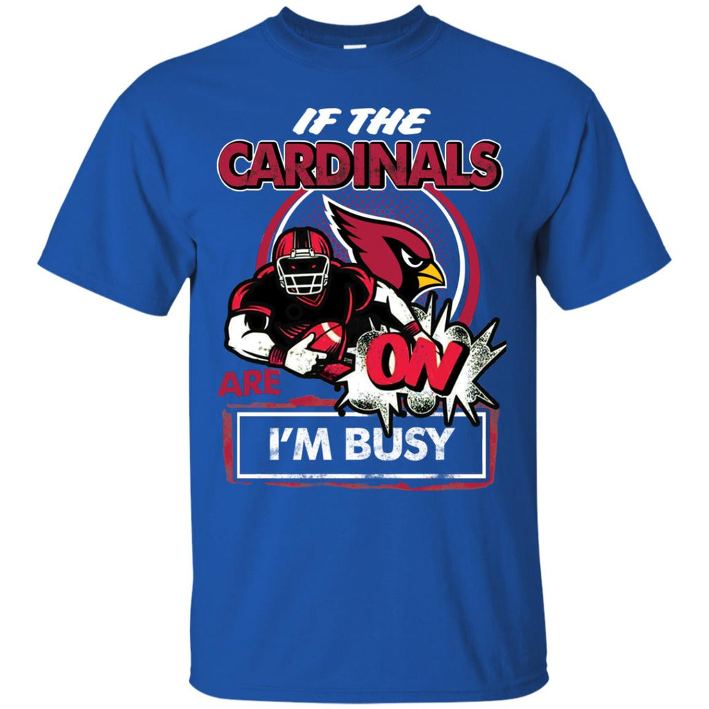 If The Arizona Cardinals Are On - I'm Busy T Shirts