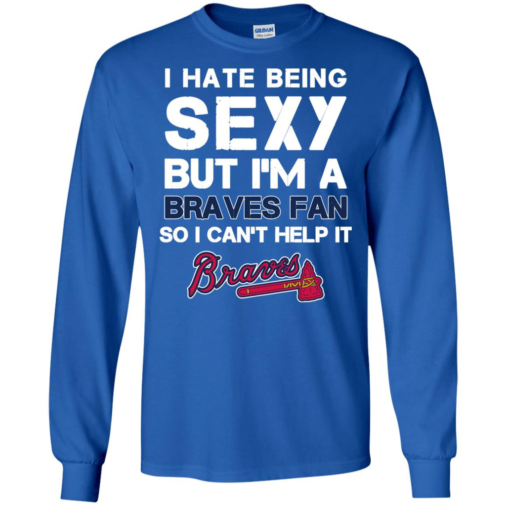 I Hate Being Sexy But I'm Fan So I Can't Help It Atlanta Braves