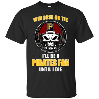 Win Lose Or Tie Until I Die I'll Be A Fan Pittsburgh Pirates Black T Shirts